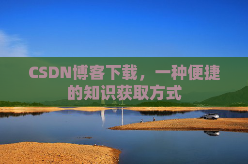 CSDN博客下载,一种便捷的知识获取方式